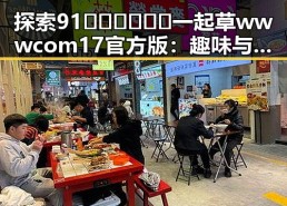 探索91🍆🍑🔞❌❌❌一起草wwwcom17官方版：趣味与争议并存的热点话题