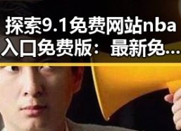 探索9.1免费网站nba入口免费版：最新免费版入口指南