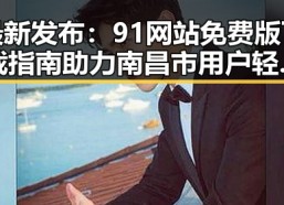 最新发布：91网站免费版下载指南助力南昌市用户轻松获取资源