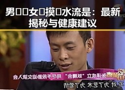 男🍌❌女🍑摸🐻水流是：最新揭秘与健康建议