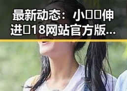 最新动态：小🐔🐔伸进🈲18网站官方版免费版引发热议