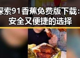 探索91香蕉免费版下载：安全又便捷的选择