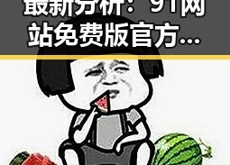 最新分析：91网站免费版官方版在莆田市的现状与影响