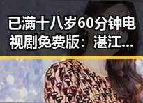 已满十八岁60分钟电视剧免费版：湛江市观众新宠引发热议