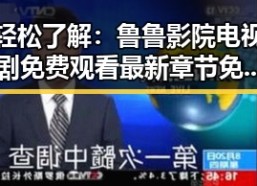 轻松了解：鲁鲁影院电视剧免费观看最新章节免费版下载指南