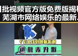 日批视频官方版免费版揭秘：芜湖市网络娱乐的最新潮流