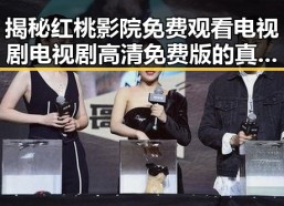 揭秘红桃影院免费观看电视剧电视剧高清免费版的真实体验