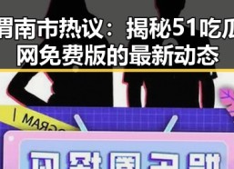 渭南市热议：揭秘51吃瓜网免费版的最新动态