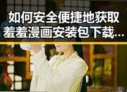 如何安全便捷地获取羞羞漫画安装包下载资源
