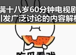 已满十八岁60分钟电视剧：引发广泛讨论的内容解析