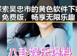 探索吴忠市的黄色软件下载免费版，畅享无限乐趣