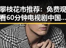 攀枝花市推荐：免费观看60分钟电视剧中国版免费版，尽享完整剧情
