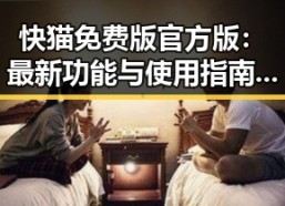 快猫免费版官方版：最新功能与使用指南揭秘