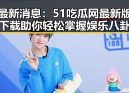 最新消息：51吃瓜网最新版下载助你轻松掌握娱乐八卦