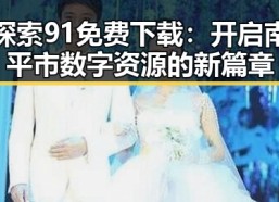 探索91免费下载：开启南平市数字资源的新篇章