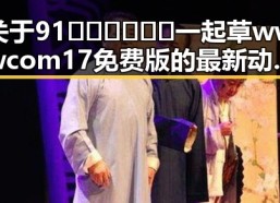 关于91🍆🍑🔞❌❌❌一起草wwwcom17免费版的最新动态与现状