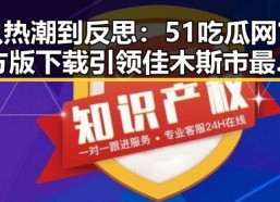 从热潮到反思：51吃瓜网官方版下载引领佳木斯市最新网络热点