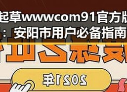 91 一起草wwwcom91官方版下载：安阳市用户必备指南