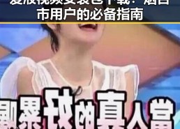爱液视频安装包下载：烟台市用户的必备指南