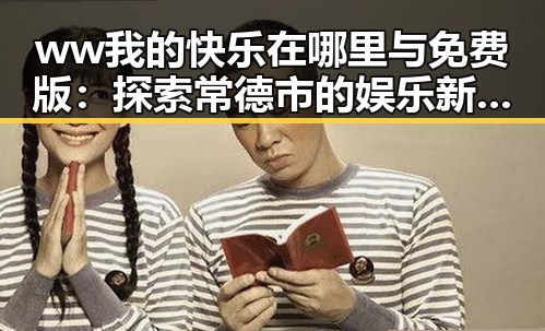 ww我的快乐在哪里与免费版：探索常德市的娱乐新体验