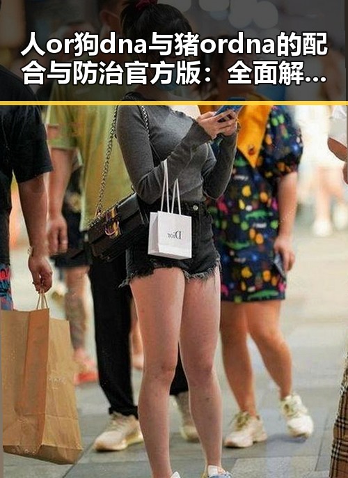 人or狗dna与猪ordna的配合与防治官方版：全面解析与现状