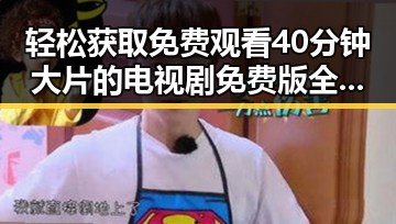 轻松获取 免费观看40分钟大片的电视剧免费版全攻略