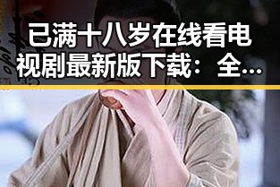 已满十八岁在线看电视剧最新版下载：全面解析现状与趋势