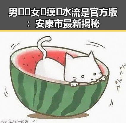 男🍌❌女🍑摸🐻水流是官方版：安康市最新揭秘