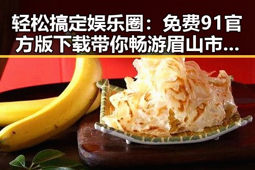 轻松搞定娱乐圈：免费91官方版下载带你畅游眉山市的精彩世界