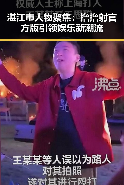 湛江市人物聚焦：撸撸射官方版引领娱乐新潮流