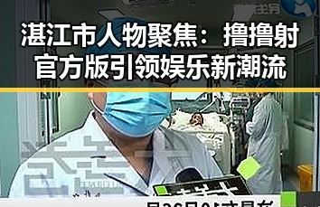 湛江市人物聚焦：撸撸射官方版引领娱乐新潮流