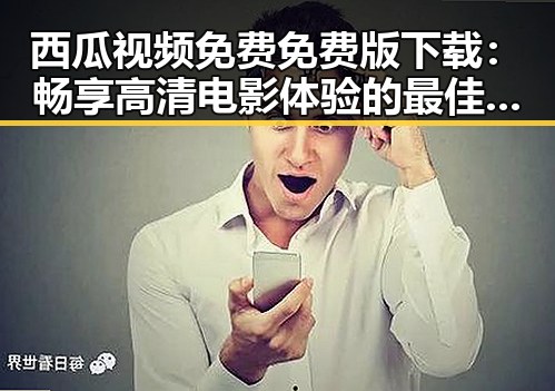 西瓜视频免费免费版下载：畅享高清电影体验的最佳选择