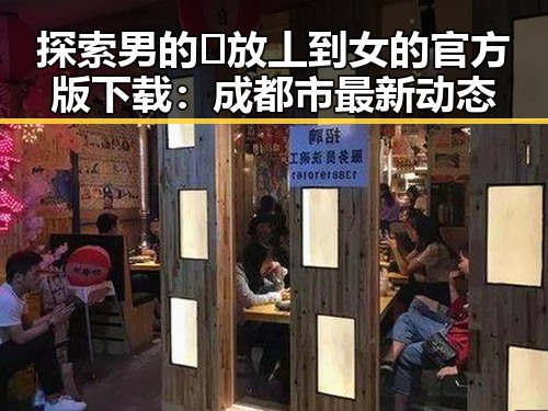 探索男的🈚放丄到女的官方版下载：成都市最新动态