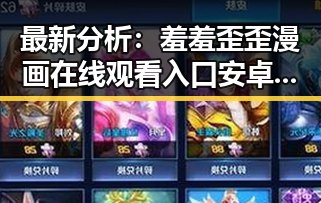 最新分析：羞羞歪歪漫画 在线观看入口安卓版现已火热上线