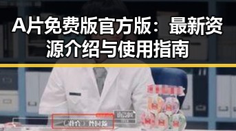 A片免费版官方版：最新资源介绍与使用指南