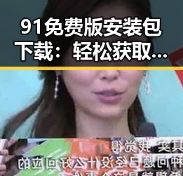 91免费版安装包下载：轻松获取软件体验