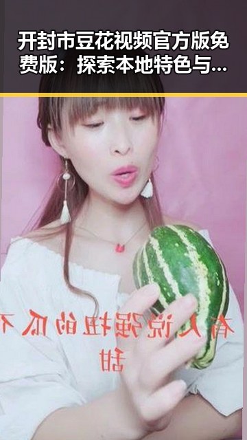 开封市豆花视频官方版免费版：探索本地特色与创新体验