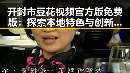 开封市豆花视频官方版免费版：探索本地特色与创新体验