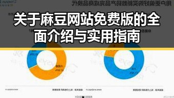 关于麻豆网站免费版的全面介绍与实用指南