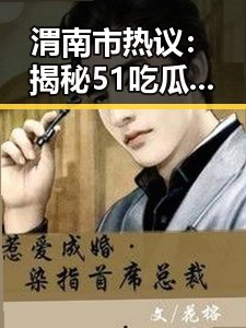 渭南市热议：揭秘51吃瓜网免费版的最新动态
