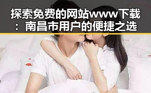 探索免费的网站www下载：南昌市用户的便捷之选