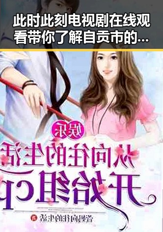 此时此刻电视剧在线观看带你了解自贡市的最新动态