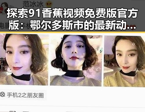 探索91香蕉视频免费版官方版:鄂尔多斯市的最新动态与应用