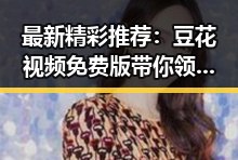 最新精彩推荐：豆花视频免费版带你领略三门峡市的美味与文化