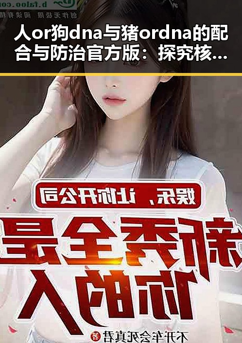 人or狗dna与猪ordna的配合与防治官方版：探究核心技术与应用现状