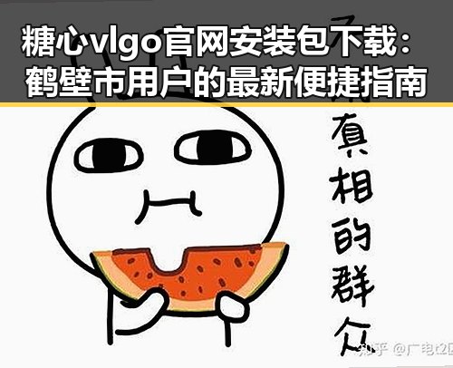 糖心vlgo官网安装包下载：鹤壁市用户的最新便捷指南