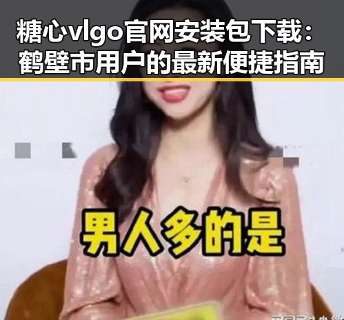 糖心vlgo官网安装包下载：鹤壁市用户的最新便捷指南