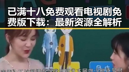 已满十八免费观看电视剧免费版下载：最新资源全解析