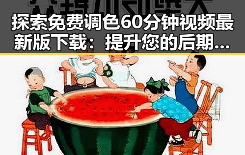 探索免费调色60分钟视频最新版下载：提升您的后期制作水平