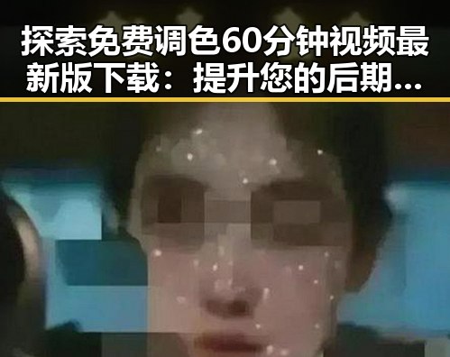 探索免费调色60分钟视频最新版下载：提升您的后期制作水平